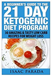 A Beginner’s Guide To The 21 Day Ketogenic Diet Program: 30 Amazing & Tasty Low Carb Recipes For Weight Loss