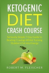 Ketogenic Diet Crash Course: Seriously Simple 7 Day Guide to Beating Cravings Whilst Turning Stubborn Fat into Energy