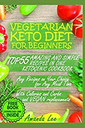 Vegetarian Keto Diet for Beginners: TOP 55 Amazing and Simple Recipes in One Ketogenic Cookbook – Any Recipes on Your Choice for Any Meal Time – with Calories and Carbs and Vegan Replacements